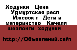 Ходунки › Цена ­ 1 000 - Удмуртская респ., Ижевск г. Дети и материнство » Качели, шезлонги, ходунки   